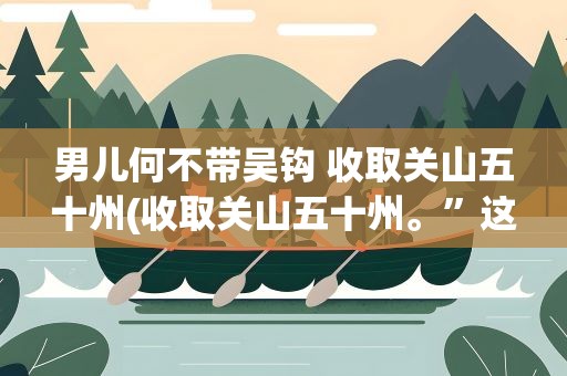 男儿何不带吴钩 收取关山五十州(收取关山五十州。”这句话是什么意思)