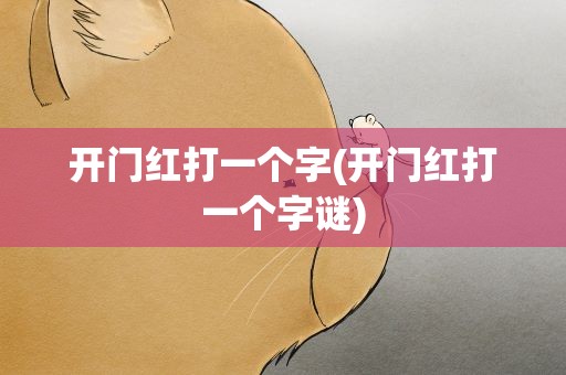 开门红打一个字(开门红打一个字谜)