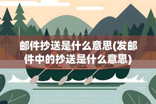 邮件抄送是什么意思(发邮件中的抄送是什么意思)
