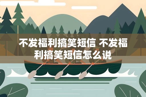 不发福利搞笑短信 不发福利搞笑短信怎么说