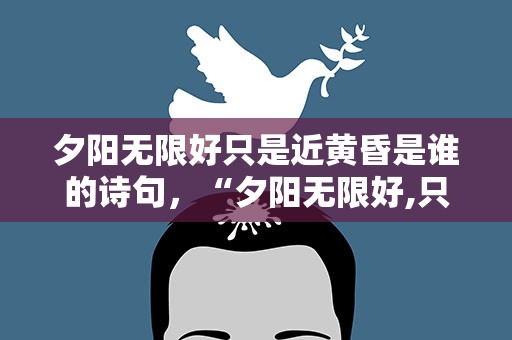 夕阳无限好只是近黄昏是谁的诗句，“夕阳无限好,只是近黄昏”出自哪首诗
