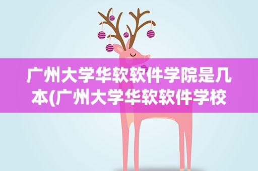 广州大学华软软件学院是几本(广州大学华软软件学校是几本)