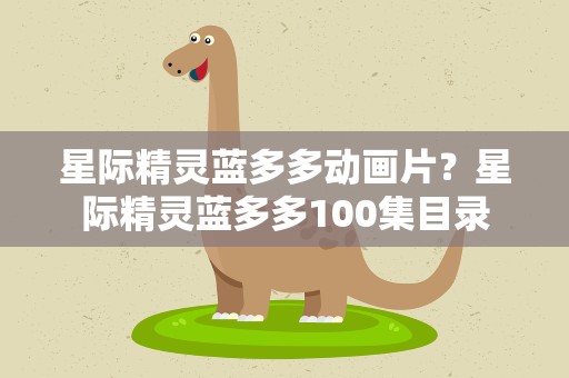 星际精灵蓝多多动画片？星际精灵蓝多多100集目录