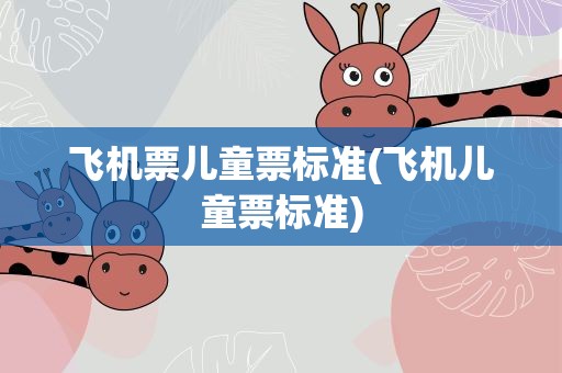 飞机票儿童票标准(飞机儿童票标准)