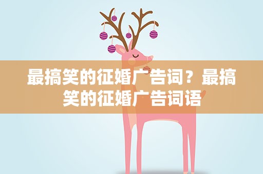 最搞笑的征婚广告词？最搞笑的征婚广告词语