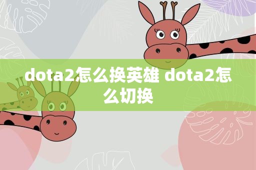 dota2怎么换英雄 dota2怎么切换