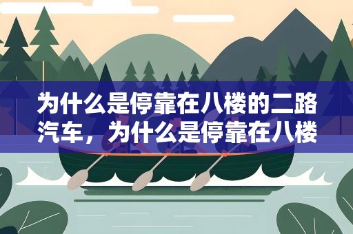 为什么是停靠在八楼的二路汽车，为什么是停靠在八楼的二路汽车道