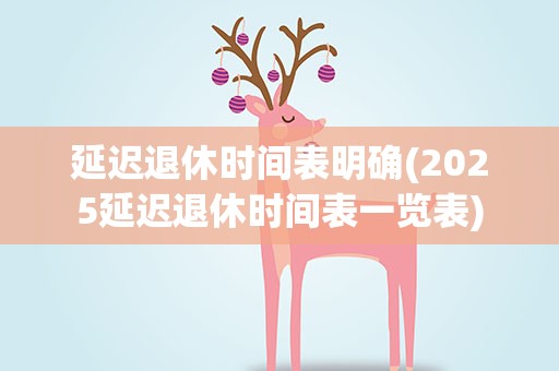 延迟退休时间表明确(2025延迟退休时间表一览表)