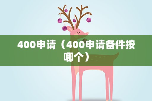 400申请（400申请备件按哪个）
