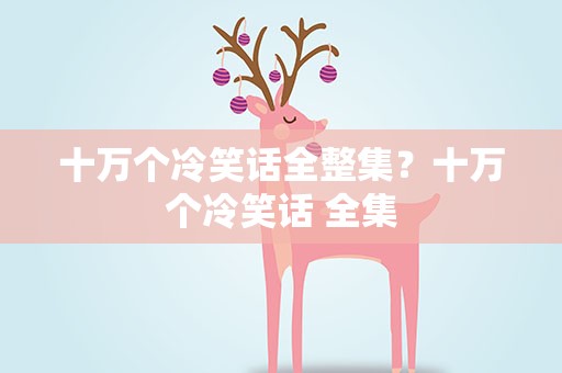 十万个冷笑话全整集？十万个冷笑话 全集