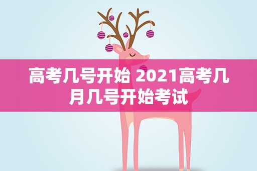 高考几号开始 2021高考几月几号开始考试