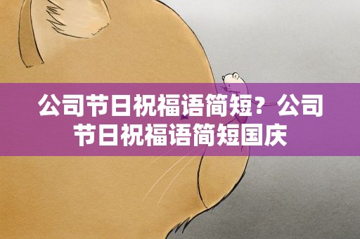 公司节日祝福语简短？公司节日祝福语简短国庆