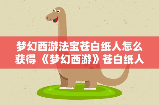 梦幻西游法宝苍白纸人怎么获得 《梦幻西游》苍白纸人怎么合