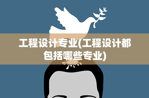 工程设计专业(工程设计都包括哪些专业)