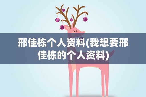 邢佳栋个人资料(我想要邢佳栋的个人资料)