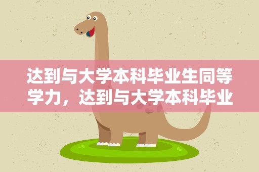 达到与大学本科毕业生同等学力，达到与大学本科毕业生同等学力水平