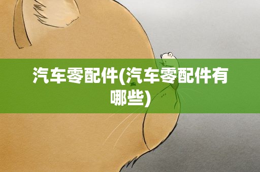 汽车零配件(汽车零配件有哪些)