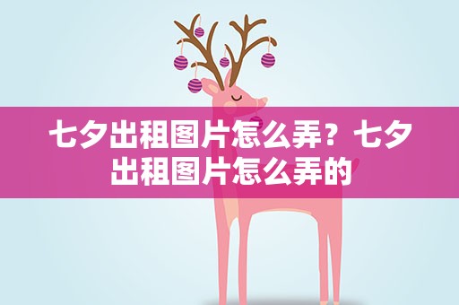 七夕出租图片怎么弄？七夕出租图片怎么弄的