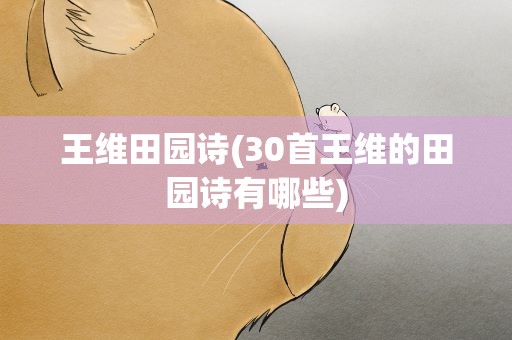 王维田园诗(30首王维的田园诗有哪些)
