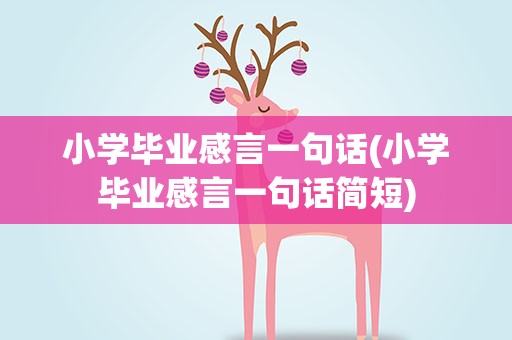 小学毕业感言一句话(小学毕业感言一句话简短)
