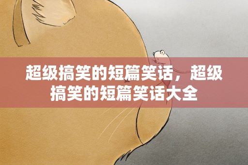 超级搞笑的短篇笑话，超级搞笑的短篇笑话大全
