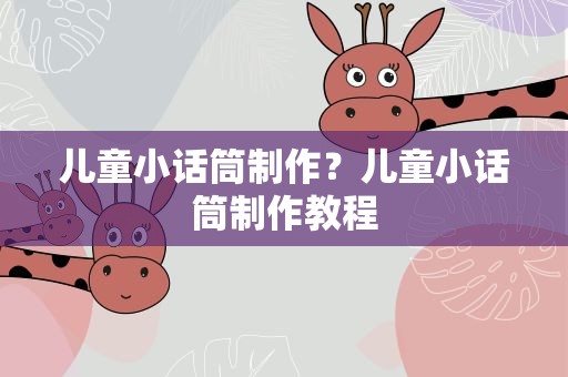 儿童小话筒制作？儿童小话筒制作教程
