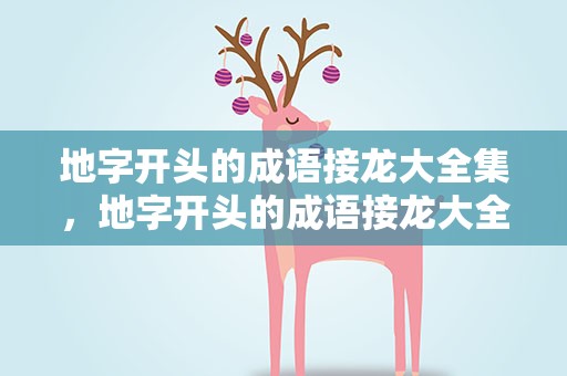 地字开头的成语接龙大全集，地字开头的成语接龙大全集关