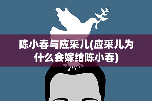 陈小春与应采儿(应采儿为什么会嫁给陈小春)