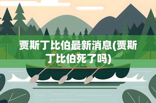 贾斯丁比伯最新消息(贾斯丁比伯死了吗)
