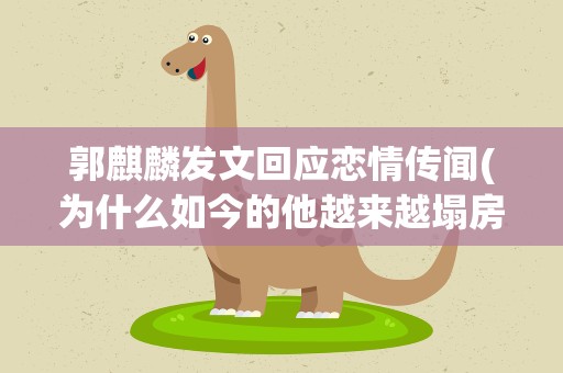 郭麒麟发文回应恋情传闻(为什么如今的他越来越塌房)