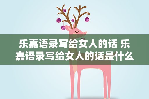乐嘉语录写给女人的话 乐嘉语录写给女人的话是什么