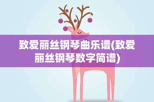 致爱丽丝钢琴曲乐谱(致爱丽丝钢琴数字简谱)