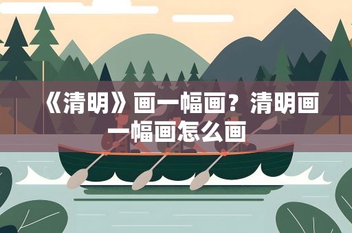 《清明》画一幅画？清明画一幅画怎么画