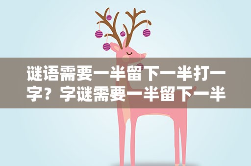 谜语需要一半留下一半打一字？字谜需要一半留下一半打一字