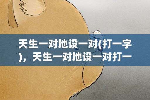 天生一对地设一对(打一字)，天生一对地设一对打一字