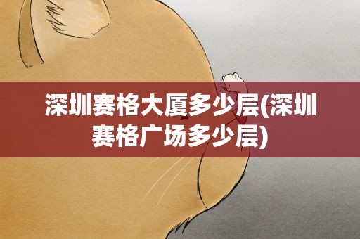 深圳赛格大厦多少层(深圳赛格广场多少层)