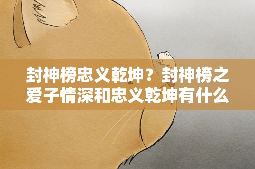 封神榜忠义乾坤？封神榜之爱子情深和忠义乾坤有什么不一样