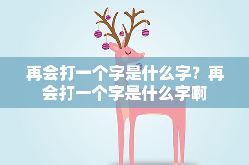 再会打一个字是什么字？再会打一个字是什么字啊
