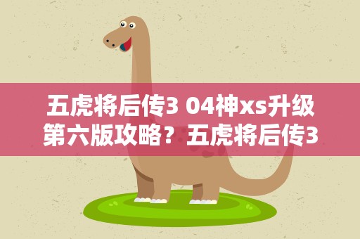 五虎将后传3 04神xs升级第六版攻略？五虎将后传3.04神xs升级第六版加速