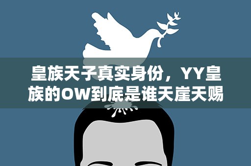皇族天子真实身份，YY皇族的OW到底是谁天崖天赐天子谁能解释一下。