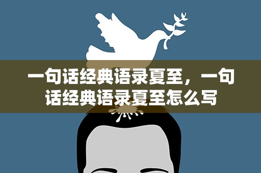 一句话经典语录夏至，一句话经典语录夏至怎么写