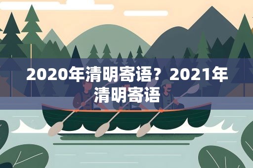 2020年清明寄语？2021年清明寄语