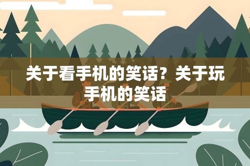 关于看手机的笑话？关于玩手机的笑话