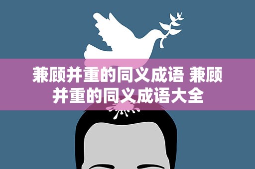 兼顾并重的同义成语 兼顾并重的同义成语大全
