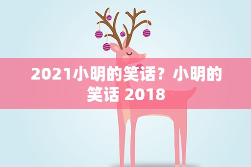 2021小明的笑话？小明的笑话 2018