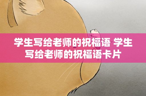 学生写给老师的祝福语 学生写给老师的祝福语卡片