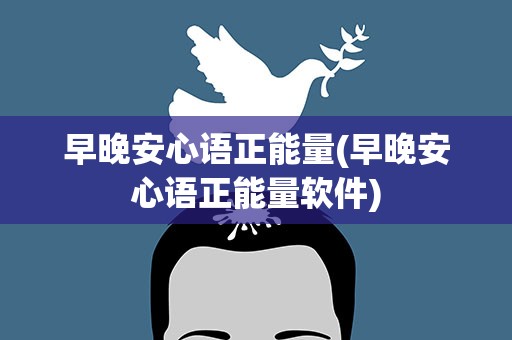 早晚安心语正能量(早晚安心语正能量软件)
