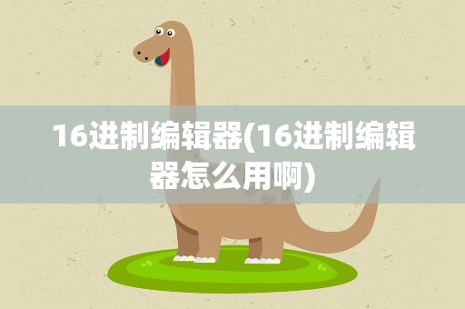 16进制编辑器(16进制编辑器怎么用啊)