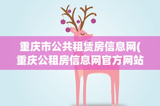 重庆市公共租赁房信息网(重庆公租房信息网官方网站)