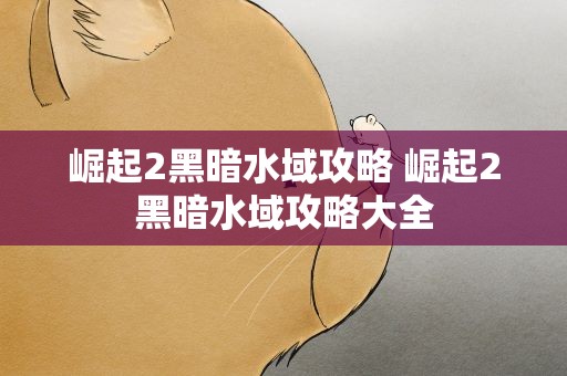 崛起2黑暗水域攻略 崛起2黑暗水域攻略大全